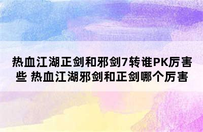 热血江湖正剑和邪剑7转谁PK厉害些 热血江湖邪剑和正剑哪个厉害